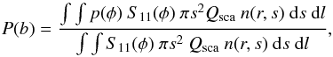 \begin{eqnarray} P(b)=\frac{\int \int p(\phi)~ S_{11}(\phi)~ \pi s^2 Q_\mathrm{sca}~ n(r,s)~\mathrm{d}s~\mathrm{d}l} {\int \int S_{11}(\phi)~ \pi s^2~ Q_\mathrm{sca}~ n(r,s)~\mathrm{d}s~\mathrm{d}l}, \end{eqnarray}