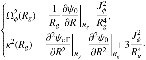 \begin{eqnarray} \begin{cases} \displaystyle \Omega_{\phi}^{2} (R_{g}) = \frac{1}{R_{g}} \frac{\partial \psi_{0}}{\partial R} \bigg|_{R_{g}} \!\!\!\! = \frac{J_{\phi}^{2}}{R_{g}^{4}} , \\ \displaystyle \kappa^{2} (R_{g}) = \frac{\partial^{2} \psi_{\rm eff}}{\partial R^{2}} \bigg|_{R_{g}} \!\!\!\! = \frac{\partial^{2} \psi_{0}}{\partial R^{2}} \bigg|_{R_{g}} \!\!\!\! + 3 \frac{J_{\phi}^{2}}{R_{g}^{4}} \cdot \end{cases} \label{definition_Omega_kappa} \end{eqnarray}