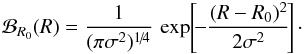 \begin{eqnarray} \mathcal{B}_{R_{0}} (R) = \frac{1}{(\pi \sigma^{2})^{1\!/\!4}} \, \exp \!\left[\! - \frac{(R - R_{0})^{2}}{2 \sigma^{2}} \!\right] \cdot \label{definition_window_B} \end{eqnarray}