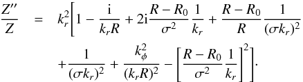 \begin{eqnarray} \frac{Z''}{Z} &=& k_{r}^{2} \Bigg[ 1 - \frac{\rm i}{k_{r} R} + 2 {\rm i} \frac{R - R_{0}}{\sigma^{2}} \frac{1}{k_{r}} + \frac{R - R_{0}}{R} \frac{1}{(\sigma k_{r})^{2}} \nonumber\\ &&+ \frac{1}{(\sigma k_{r})^{2}} + \frac{k_{\phi}^{2}}{(k_{r} R)^{2}} - \Bigg[ \frac{R - R_{0}}{\sigma^{2}}\frac{1}{k_{r}} \Bigg]^{2} \Bigg] \cdot \label{Poisson_psi_vacuum} \end{eqnarray}