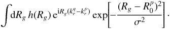 \begin{eqnarray} \int \!\! \mathrm{d} R_{g} \, h (R_{g}) \, {\rm e}^{{\rm i} R_{g} (k_{r}^{q} - k_{r}^{p})} \exp \!\left[\! - \frac{(R_{g} - R_{0}^{p})^{2}}{\sigma^{2}} \!\right] \cdot \label{shape_integration_h_I} \end{eqnarray}
