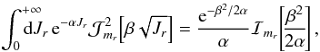 \begin{eqnarray} \int_{0}^{+ \infty} \!\!\!\!\!\!\! \mathrm{d} J_{r} \, {\rm e}^{- \alpha J_{r}} \mathcal{J}_{m_{r}}^{2} \!\left[ \beta \sqrt{J_{r}} \right] = \frac{{\rm e}^{- \beta^{2} / 2 \alpha}}{\alpha} \mathcal{I}_{m_{r}} \!\left[\! \frac{\beta^{2}}{2 \alpha} \!\right] , \label{integration_formula_Bessel} \end{eqnarray}