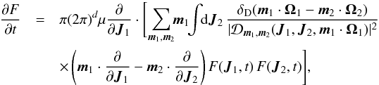 \begin{eqnarray} \frac{\partial F}{\partial t} &=& \pi (2 \pi)^{d} \mu \frac{\partial }{\partial {\vec J}_{1}} \cdot \Bigg[ \! \sum_{{\vec m}_{1}, {\vec m}_{2}} \! \!{\vec m}_{1} \!\! \int \!\! \mathrm{d} {\vec J}_{2} \, \frac{ \delta_{\rm D} ({\vec m}_{1} \cdot {\vec \Omega}_{1} - {\vec m}_{2} \cdot {\vec \Omega}_{2})}{| \mathcal{D}_{{\vec m}_{1} , {\vec m}_{2}} ({\vec J}_{1} , {\vec J}_{2} , {\vec m}_{1} \cdot {\vec \Omega}_{1}) |^{2}} \nonumber \\ \hskip -0.25cm && \times \left( {\vec m}_{1} \cdot \frac{\partial }{\partial {\vec J}_{1}} - {\vec m}_{2} \cdot \frac{\partial }{\partial {\vec J}_{2}} \right) F ({\vec J}_{1} , t) \, F ({\vec J}_{2} , t) \Bigg] , \label{initial_BL} \end{eqnarray}