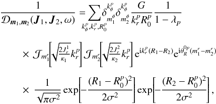 \begin{eqnarray} && \frac{1}{ \mathcal{D}_{{\vec m}_{1} , {\vec m}_{2}} ({\vec J}_{1} , {\vec J}_{2} , \omega)} = \!\!\!\! \sum_{k_{\phi}^{p} , k_{r}^{p} , R_{0}^{p}} \!\!\!\! \delta_{m_{1}^{\phi}}^{k_{\phi}^{p}} \delta_{m_{2}^{\phi}}^{k_{\phi}^{p}} \frac{G}{k_{r}^{p} R_{0}^{p}} \frac{1}{1 - \lambda_{p}} \nonumber \\[1.5mm] && \;\;\;\;\;\;\; \times \, \mathcal{J}_{m_{1}^{r}} \!\!\left[\!\! \sqrt{\!\tfrac{2 J_{r}^{1}}{\kappa_{1}}} k_{r}^{p} \!\right] \mathcal{J}_{m_{2}^{r}} \!\!\left[\!\! \sqrt{\!\tfrac{2 J_{r}^{2}}{\kappa_{2}}} k_{r}^{p}\!\right] {\rm e}^{{\rm i} k_{r}^{p} (R_{1} - R_{2})} {\rm e}^{{\rm i} \theta_{R}^{0 p } (m_{1}^{r} - m_{2}^{r})} \nonumber \\[1.5mm] && \;\;\;\;\;\;\; \times \, \frac{1}{\sqrt{\pi \sigma^{2}}} \exp \!\left[\! - \frac{(R_{1} - R_{0}^{p})^{2}}{2 \sigma^{2}} \!\right] \exp \!\left[\! - \frac{(R_{2} - R_{0}^{p})^{2}}{2 \sigma^{2}} \!\right] ,\label{calculation_1/D_I} \end{eqnarray}