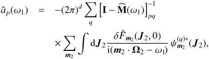 \appendix \setcounter{section}{1} \begin{eqnarray} \tilde{a}_{p} (\omega_{1}) &=&- (2 \pi)^{d} \sum_{q} \left[ \mathbf{I} - \widehat{\mathbf{M}} (\omega_{1}) \right]_{pq}^{-1} \! \nonumber\\ &&\times \sum_{{\vec m}_{2}} \int \mathrm{d} {\vec J}_{2} \frac{\delta \hat{F}_{{\vec m}_{2}} ({\vec J}_{2} , 0)}{{\rm i} ({\vec m}_{2} \cdot {\vec \Omega}_{2} - \omega_{1} \!)} \, \psi^{(q) *}_{{\vec m}_{2}} ({\vec J}_{2}) , \label{calculation_evolution_fast_II_derivation} \end{eqnarray}
