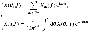 \begin{eqnarray} \begin{cases} \displaystyle X ({\vec \theta} , {\vec J}) = \sum_{{\vec m} \,\in\, \mathbb{Z}^{d}} X_{{\vec m}} ({\vec J}) \, {\rm e}^{{\rm i} {\vec m} \cdot {\vec \theta}},\\[5mm] \displaystyle {X}_{\vec m} ({\vec J}) = \frac{1}{(2 \pi)^{d}} \, \int \, \mathrm{d} {\vec \theta} \, X ({\vec \theta} , {\vec J}) \, {\rm e}^{- {\rm i} {\vec m} \cdot {\vec \theta}} . \end{cases} \label{definition_Fourier_angles} \end{eqnarray}