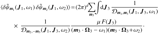 \appendix \setcounter{section}{1} \begin{eqnarray} \langle \delta && \tilde{\psi}_{{\vec m}_{1}} ({\vec J}_{1} , \omega_{1}) \, \delta \tilde{\psi}_{{\vec m}_{2}} ({\vec J}_{1} , \omega_{2}) \rangle \!=\! (2 \pi)^{d} \!\! \sum_{{\vec m}_{3}} \!\! \int \!\! \mathrm{d} {\vec J}_{3} \, \frac{1}{\mathcal{D}_{{\vec m}_{1} , {\vec m}_{3}} ({\vec J}_{1} , {\vec J}_{3} , \omega_{1})} \nonumber \\ && \;\;\;\; \times \, \frac{1}{\mathcal{D}_{{\vec m}_{2} , - {\vec m}_{3}} ({\vec J}_{1} , {\vec J}_{3} , \omega_{2})} \frac{\mu \, F ({\vec J}_{3})}{({\vec m}_{3} \cdot {\vec \Omega}_{3} - \omega_{1}) ({\vec m}_{3} \cdot {\vec \Omega}_{3} \!+\! \omega_{2})} \cdot \label{first_term_slow_derivation} \end{eqnarray}
