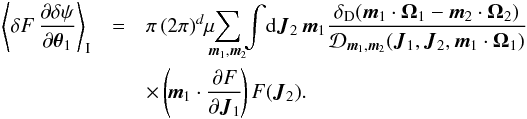 \appendix \setcounter{section}{1} \begin{eqnarray} \left\langle \delta F \, \frac{\partial \delta \psi}{\partial {\vec \theta}_{1}} \right\rangle_{\rm I} &=& \pi \, (2 \pi)^{d} \mu \!\!\! \sum_{{\vec m}_{1} , {\vec m}_{2}} \!\! \int \! \mathrm{d} {\vec J}_{2} \, {\vec m}_{1} \frac{\delta_{\rm D} ({\vec m}_{1} \cdot {\vec \Omega}_{1} - {\vec m}_{2} \cdot {\vec \Omega}_{2})}{\mathcal{D}_{{\vec m}_{1} , {\vec m}_{2}} ({\vec J}_{1} , {\vec J}_{2} , {\vec m}_{1} \cdot {\vec \Omega}_{1})} \nonumber\\ && \times \left(\! {\vec m}_{1} \cdot \frac{\partial F}{\partial {\vec J}_{1}} \!\right) F ({\vec J}_{2}) . \label{calculation_first_term_slow_final_derivation} \end{eqnarray}