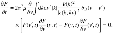 \appendix \setcounter{section}{4} \begin{eqnarray} \frac{\partial F}{\partial t}&= & \, 2\pi^2 \mu \frac{\partial}{\partial {v}} \!\! \int \!\! \mathrm{d} {k} \mathrm{d}{v}' \, {|k|} \frac{\hat{u}({k})^2}{\left| \epsilon({k},{k} {v}) \right|^2} \, \delta_{\rm D} ({v} - {v}') \nonumber \\ && \times \Biggl\lbrack F ({v}'\! ,t) \frac{\partial F}{\partial {v}} ({v},t) - F ({v},t) \frac{\partial F}{\partial {v}} ({v}'\!,t)\Biggr\rbrack=0 . \label{comp9} \end{eqnarray}