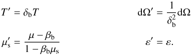 \begin{eqnarray} T' & =& \delta_{\rm b} T ~~ \dd \Omega' ~~= \frac{1}{\delta_{\rm b}^2} \dd \Omega\\ \mu'_{\rm s} & =& \frac{\mu-\beta_{\rm b}}{1-\beta_{\rm b} \mu_{\rm s}} ~~ \varepsilon' ~~=\varepsilon. \notag \end{eqnarray}
