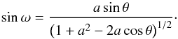 \begin{equation} \sin \omega = \frac{a \sin\theta}{\left( 1+ a^2 -2a\cos\theta \right)^{1/2}} \cdot \end{equation}