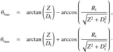 \begin{eqnarray} \theta_{t_{\min}} & =& \arctan\left({\frac{Z}{D_{\rm t}}}\right) - \arccos\left({\frac{R_{\rm t}}{\sqrt{Z^2 + D_{\rm t}^2}}}\right),\\ \theta_{t_{\max}} & =& \arctan\left({\frac{Z}{D_{\rm t}}}\right) + \arccos\left({\frac{R_{\rm t}}{\sqrt{Z^2 + D_{\rm t}^2}}}\right)\cdot \notag \end{eqnarray}