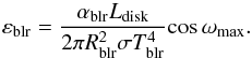 \begin{equation} \varepsilon_{\rm blr} = \frac{\alpha_{\rm blr} L_{\rm disk}}{2\pi R_{\rm blr}^2 \sigma T_{\rm blr}^4} {\cos \omega_{\max}} . \end{equation}