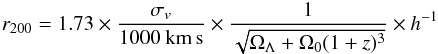 \begin{eqnarray} r_{200}=1.73\times\frac{\sigma_v}{1000~{\rm km\,s}}\times\frac{1}{\sqrt{\Omega_\Lambda+\Omega_0(1+z)^3}}\times h^{-1} \end{eqnarray}