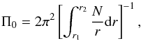 \begin{eqnarray*} \Pi_0= 2 \pi^2 \left[\int_{r_1}^{r_2} \frac{N}{r} {\rm d}r\right]^{-1}, \end{eqnarray*}
