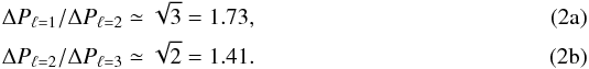 % subequation 3991 0 \begin{eqnarray} \Delta P_{\ell=1}/\Delta P_{\ell=2} \simeq \sqrt{3} = 1.73, \\ \Delta P_{\ell=2}/\Delta P_{\ell=3} \simeq \sqrt{2} = 1.41. \end{eqnarray}