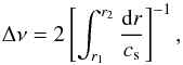 \begin{eqnarray*} \Delta \nu = 2 \left[\int_{r_1}^{r_2} \frac{{\rm d}r}{c_{\rm s}} \right]^{-1}, \end{eqnarray*}