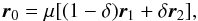 \begin{eqnarray} \vec{r}_0= \mu [(1-\delta)\vec{r}_1+ \delta \vec{r}_2] , \label{eq:r0_v1} \end{eqnarray}