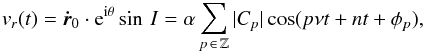 \begin{eqnarray} v_r(t)=\vec{\dot{r}}_0 \cdot {\rm e}^{{\rm i} \theta} \sin\,I= \alpha \sum_{p \,\in\, \mathbb{Z}} |C_p| \cos(p \nu t+ nt + \phi_p),\label{eq:RV} \end{eqnarray}