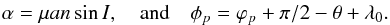 \begin{eqnarray} \alpha= \mu a n \sin I , \quad \mathrm{and} \quad \phi_p=\varphi_p+ \pi/2-\theta +\lambda_0 .\label{eq25} \end{eqnarray}