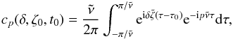 \begin{eqnarray} c_p(\delta,\zeta_0,t_0)=\frac{\tilde{\nu}}{2\pi}\int^{\pi/\tilde{\nu}}_{-\pi/\tilde{\nu}}{\rm e}^{{\rm i}\delta\tilde{\zeta}(\tau-\tau_0)} {\rm e}^{{\rm -i}p\tilde{\nu} \tau} {\rm d}\tau, \label{eq:cp_v1} \end{eqnarray}