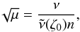 \begin{eqnarray} \sqrt{\mu}= \frac{\nu}{\tilde{\nu}(\zeta_0)n} ,\label{eq:smu} \end{eqnarray}