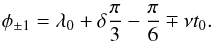 \begin{eqnarray} \phi_{\pm 1}= \lambda_0+\delta \frac{\pi}{3} -\frac{\pi}{6} \mp \nu t_0 . \label{eq:phil} \end{eqnarray}