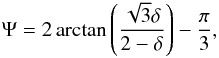\begin{eqnarray} \Psi = 2\arctan\left(\frac{\sqrt{3}\delta}{2-\delta}\right) - \frac{\pi}{3} , \end{eqnarray}