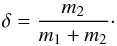 \begin{eqnarray} \delta = \frac{m_2}{m_1 + m_2} \cdot \end{eqnarray}