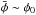\hbox{$\bar \phi \sim \phi_0$}