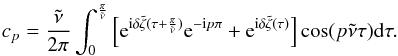 \appendix \setcounter{section}{1} \begin{eqnarray} c_p=\frac{\tilde{\nu}}{2\pi} \int^{\frac{\pi}{\tilde{\nu}}}_{0} \left[{\rm e}^{{\rm i}\delta \tilde{\zeta}(\tau+\frac{\pi}{\tilde{\nu}})}{\rm e}^{{\rm -i}p\pi}+{\rm e}^{{\rm i}\delta\tilde{\zeta}(\tau)} \right] \cos(p\tilde{\nu}\tau) {\rm d}\tau . \label{eq:cp_v2} \end{eqnarray}