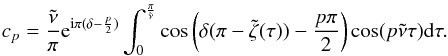 \appendix \setcounter{section}{1} \begin{eqnarray} c_p=\frac{\tilde{\nu}}{\pi} {\rm e}^{{\rm i}\pi(\delta-\frac{p}{2})} \int^{\frac{\pi}{\tilde{\nu}}}_{0} \cos \left(\delta(\pi-\tilde{\zeta}(\tau))- \frac{p\pi}{2} \right) \cos(p\tilde{\nu}\tau) {\rm d}\tau . \label{eq:cp_v4} \end{eqnarray}