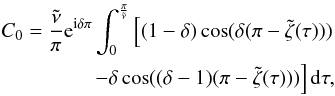 \appendix \setcounter{section}{1} \begin{eqnarray} \begin{split} C_0= \frac{\tilde{\nu}}{\pi} {\rm e}^{{\rm i}\delta\pi} \int^{\frac{\pi}{\tilde{\nu}}}_{0} \left[ (1-\delta)\cos (\delta(\pi-\tilde{\zeta}(\tau))) \right. \\ \left. - \delta \cos ((\delta-1)(\pi-\tilde{\zeta}(\tau))) \right] {\rm d}\tau , \end{split} \label{eq:C0_v2} \end{eqnarray}