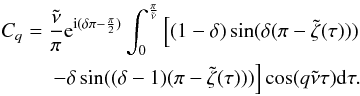 \appendix \setcounter{section}{1} \begin{eqnarray} \begin{split} C_{q}= \frac{\tilde{\nu}}{\pi} {\rm e}^{{\rm i}(\delta\pi-\frac{\pi}{2})} \int^{\frac{\pi}{\tilde{\nu}}}_{0} \left[ (1-\delta)\sin (\delta(\pi-\tilde{\zeta}(\tau))) \right. \\ \left. - \delta \sin ((\delta-1)(\pi-\tilde{\zeta}(\tau))) \right] \cos(q\tilde{\nu}\tau) {\rm d}\tau . \end{split} \label{eq:C1_v1} \end{eqnarray}