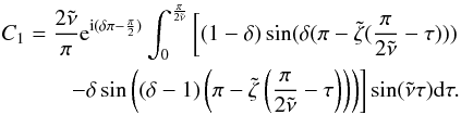 \appendix \setcounter{section}{2} \begin{eqnarray} \begin{split} C_{1}= \frac{2\tilde{\nu}}{\pi} {\rm e}^{{\rm i}(\delta\pi-\frac{\pi}{2})} \int^{\frac{\pi}{2\tilde{\nu}}}_{0} \left[ (1-\delta)\sin (\delta(\pi-\tilde{\zeta}(\frac{\pi}{2\tilde{\nu}}-\tau))) \right. \\ \left. - \delta \sin \left(\left(\delta-1\right)\left(\pi-\tilde {\zeta}\left(\frac{\pi}{2\tilde{\nu}}-\tau\right)\right)\right) \right] \sin(\tilde{\nu}\tau) {\rm d} \tau. \end{split} \end{eqnarray}