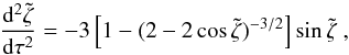 \begin{equation} \frac{{\rm d}^2 \tilde{\zeta}}{{\rm d}\tau^2}=-3\left[1-(2-2\cos\tilde{\zeta})^{-3/2}\right]\sin\tilde{\zeta} \ , \label{eq:sol_orb_zeta_tau} \end{equation}
