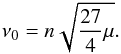 \begin{eqnarray} \nu_0 = n \sqrt{\frac{27}{4}\mu}.\label{eq:nu_L} \end{eqnarray}