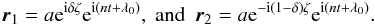 \begin{eqnarray} \vec{r}_1=a {\rm e}^{{\rm i} \delta \zeta}{\rm e}^{{\rm i}(nt + \lambda_0)} , \ \text{and}\ \ \vec{r}_2=a {\rm e}^{- {\rm i} (1-\delta) \zeta} {\rm e}^{{\rm i}(nt + \lambda_0)}. \label{eq:r_v1} \end{eqnarray}