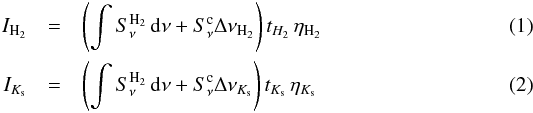 \begin{eqnarray} I_{\rm H_2} & = & \left( \int S_\nu^{\rm H_2}\,{\rm d}\nu + S_\nu^{\rm c} \Delta\nu_{\rm H_2} \right) t_{H_2} \, \eta_{\rm H_2} \\ I_{K_{\rm s}} & = & \left( \int S_\nu^{\rm H_2}\,{\rm d}\nu + S_\nu^{\rm c} \Delta\nu_{K_{\rm s}} \right) t_{K_{\rm s}} \, \eta_{K_{\rm s}} \end{eqnarray}