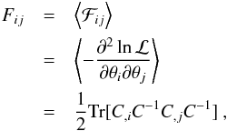 \begin{eqnarray} F_{ij} &=& \left\langle \mathcal{F}_{ij}\right\rangle \nonumber\\ &=&\left\langle -\frac{\partial^{2}\ln\mathcal{L}}{\partial\theta_{i}\partial\theta_{j}}\right\rangle \label{eq:General_FM} \nonumber\\ &=&\frac{1}{2}\textrm{Tr}[C_{,i}C^{-1}C_{,j}C^{-1}]\:, \end{eqnarray}