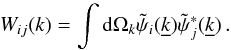 \begin{equation} W_{ij}(k)=\int {\rm d}\Omega_{k}\tilde{\psi}_{i}(\underline{k})\tilde{\psi}_{j}^{*}(\underline{k})\,. \end{equation}