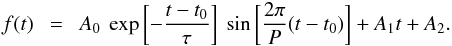 \begin{eqnarray} \label{E:osci} f(t)~~=~~A_0~\exp {\bigg[}{-}\frac{t-t_0}{\tau}{\bigg]} ~ \sin{\bigg[}\frac{2\pi}{P}(t-t_0){\bigg]} + A_1 t +A_2. \end{eqnarray}