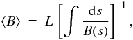 \begin{eqnarray} \label{E:B_ave} \left\langle B \right\rangle~=~L\,\left[\int \frac{{\rm d}s}{B(s)}\right]^{-1}, \end{eqnarray}