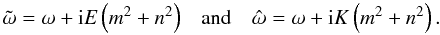 \begin{equation} \begin{array}{ccc} \tilde{\omega} = \omega + {\rm i} E\left( m^2 + n^2 \right) & \mbox{and} & \hat{\omega} = \omega + {\rm i} K \left( m^2 + n^2 \right) . \end{array} \end{equation}