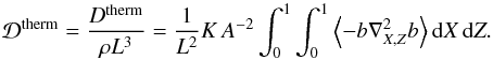 \begin{equation} \mathcal{D}^{\rm therm}=\frac{D^{\rm therm}}{\rho L^3}=\frac{1}{L^2}K\,A^{-2}\int_0^1\int_0^1\left\langle - b \nabla_{X,Z}^{2} b \right\rangle {\rm d}X\,{\rm d}Z. \end{equation}