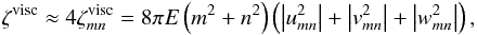 \begin{eqnarray} \label{zetamn_visc} &&\zeta^{\rm visc} \approx 4 \zeta_{mn}^{\rm visc} = 8 \pi E \left( m^2 + n^2 \right) \left( \left| u_{mn}^2 \right| + \left| v_{mn}^2 \right| + \left| w_{mn}^2 \right| \right), \end{eqnarray}