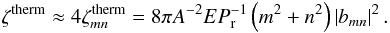\begin{eqnarray} \label{zetamn_visc} \label{zetamn_therm} &&\zeta^{\rm therm} \approx 4 \zeta_{mn}^{\rm therm} = 8 \pi A^{-2} E P_{\rm r}^{-1} \left( m^2 + n^2 \right) \left| b_{mn} \right|^2. \end{eqnarray}