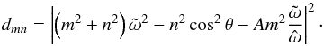 \begin{equation} d_{mn} = \left| \left( m^2 + n^2 \right) \tilde{\omega}^2 - n^2 \cos^2 \theta - A m^2 \frac{\tilde{\omega}}{\hat{\omega}} \right|^2\cdot \label{dmn} \end{equation}