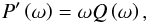 \begin{equation} P'\left( \omega \right) = \omega Q \left( \omega \right), \end{equation}