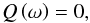 \begin{equation} Q \left( \omega \right) = 0, \end{equation}